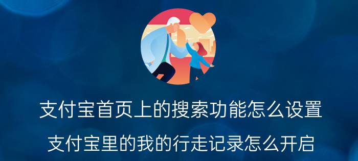 支付宝首页上的搜索功能怎么设置 支付宝里的我的行走记录怎么开启？